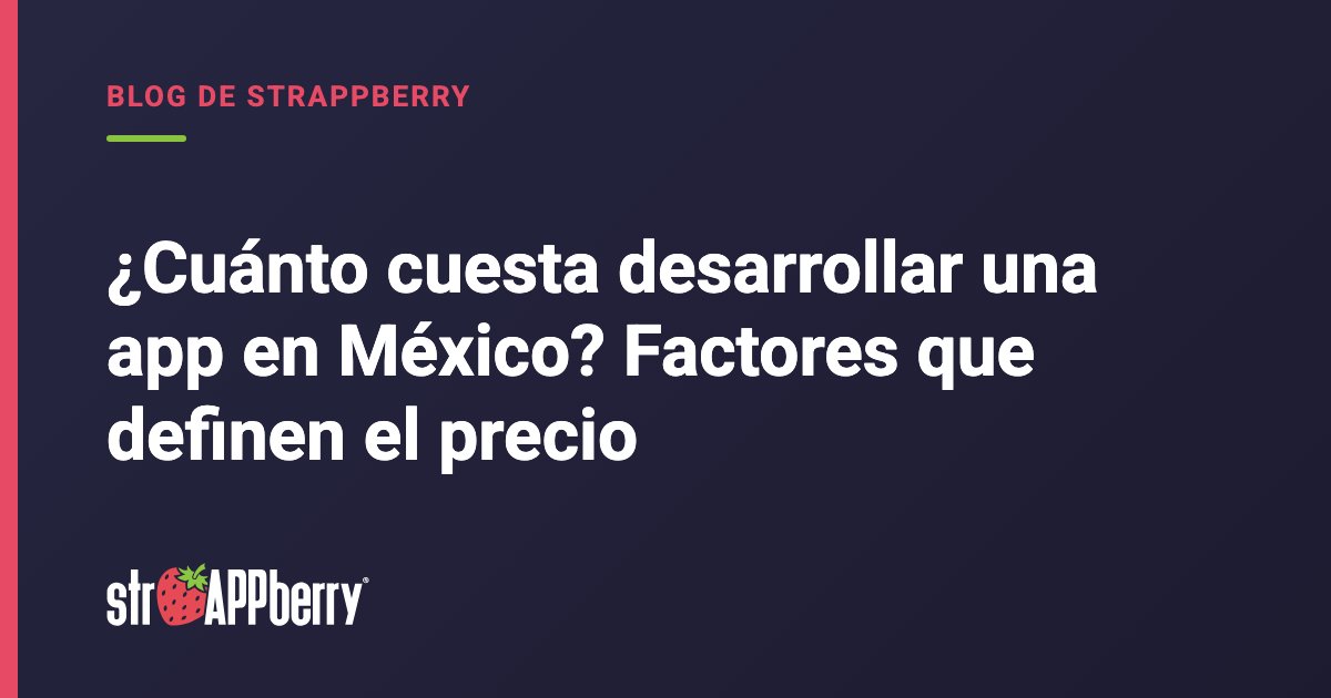 Portada: ¿Cuánto cuesta desarrollar una app en México? Factores que definen el precio